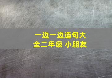 一边一边造句大全二年级 小朋友